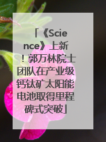 《Science》上新！郭万林院士团队在产业级钙钛矿太阳能电池取得里程碑式突破