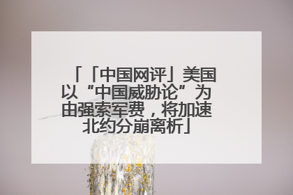 「中国网评」美国以“中国威胁论”为由强索军费，将加速北约分崩离析