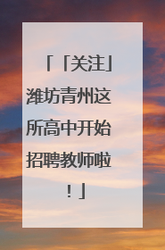 「关注」潍坊青州这所高中开始招聘教师啦！
