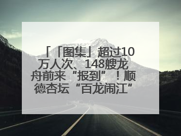 「图集」超过10万人次、148艘龙舟前来“报到”！顺德杏坛“百龙闹江”盛景再现！