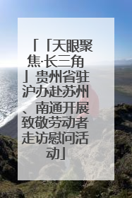 「天眼聚焦·长三角」贵州省驻沪办赴苏州、南通开展致敬劳动者走访慰问活动