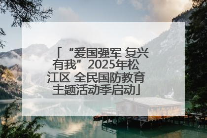 “爱国强军 复兴有我”2025年松江区 全民国防教育主题活动季启动