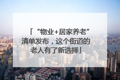 “物业+居家养老”清单发布，这个街道的老人有了新选择