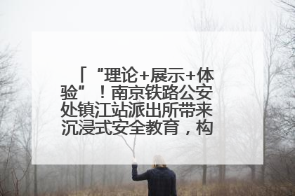 “理论+展示+体验”！南京铁路公安处镇江站派出所带来沉浸式安全教育，构筑青少年暑期防线