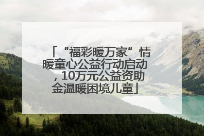 “福彩暖万家”情暖童心公益行动启动，10万元公益资助金温暖困境儿童