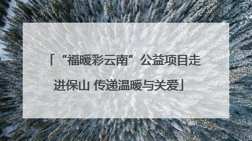 “福暖彩云南”公益项目走进保山 传递温暖与关爱