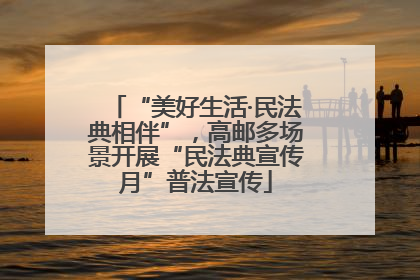 “美好生活·民法典相伴”，高邮多场景开展“民法典宣传月”普法宣传
