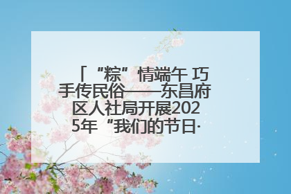 “粽”情端午 巧手传民俗——东昌府区人社局开展2025年“我们的节日·端午”包粽子活动