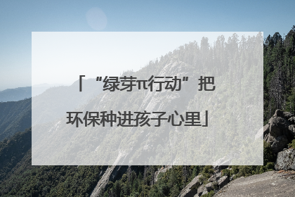 “绿芽π行动”把环保种进孩子心里
