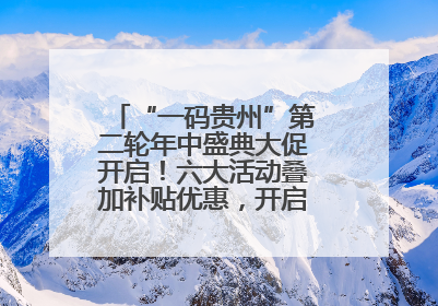 “一码贵州”第二轮年中盛典大促开启！六大活动叠加补贴优惠，开启省钱购物新体验