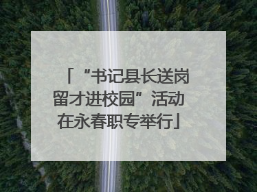 “书记县长送岗留才进校园”活动在永春职专举行