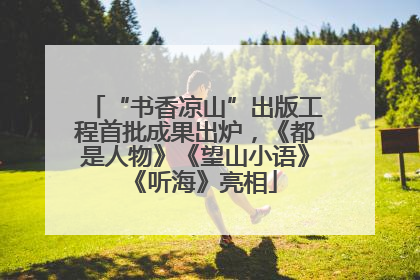 “书香凉山”出版工程首批成果出炉，《都是人物》《望山小语》《听海》亮相