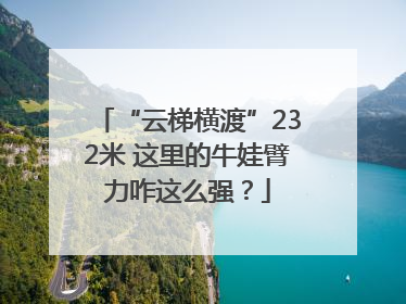 “云梯横渡”232米 这里的牛娃臂力咋这么强？
