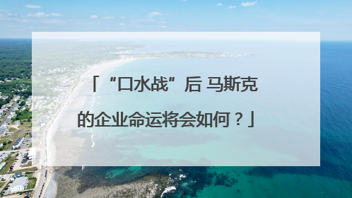 “口水战”后 马斯克的企业命运将会如何？