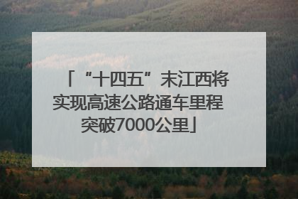 “十四五”末江西将实现高速公路通车里程突破7000公里