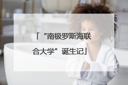 “南极罗斯海联合大学”诞生记