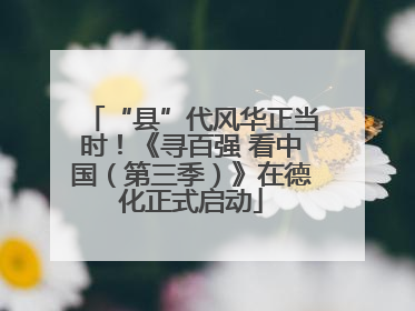 “县”代风华正当时！《寻百强 看中国（第三季）》在德化正式启动