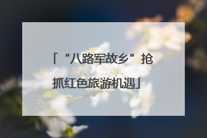 “八路军故乡”抢抓红色旅游机遇