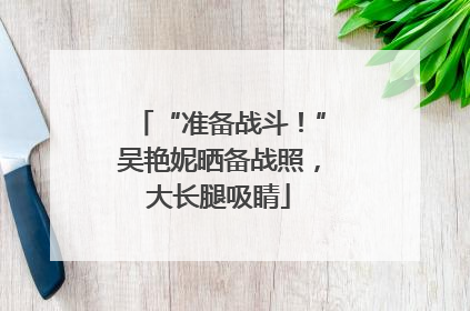 “准备战斗！”吴艳妮晒备战照，大长腿吸睛