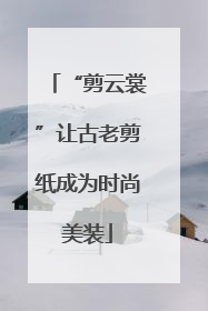 “剪云裳”让古老剪纸成为时尚美装