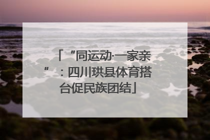 “同运动·一家亲”：四川珙县体育搭台促民族团结