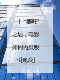 “哪吒”之后，电影如何再度吸引观众