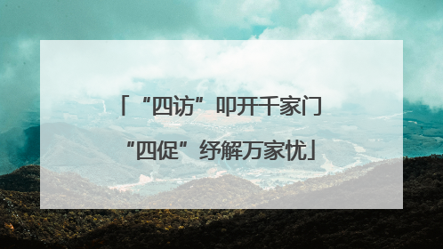 “四访”叩开千家门“四促”纾解万家忧