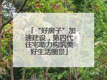 “好房子”加速建设，第四代住宅助力构筑美好生活图景