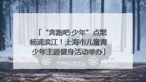 “奔跑吧·少年”点燃杨浦滨江！上海市儿童青少年主题健身活动举办