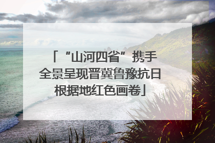 “山河四省”携手 全景呈现晋冀鲁豫抗日根据地红色画卷