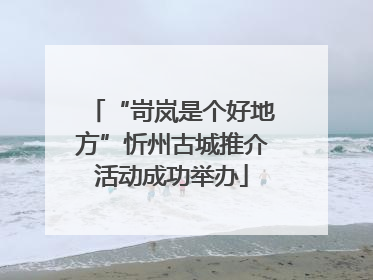 “岢岚是个好地方”忻州古城推介活动成功举办