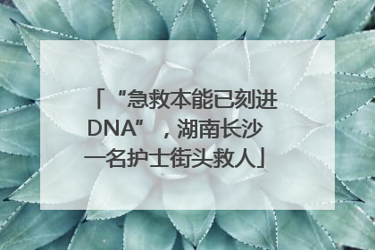 “急救本能已刻进DNA”，湖南长沙一名护士街头救人