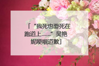 “我死也要死在跑道上……”吴艳妮哽咽道歉