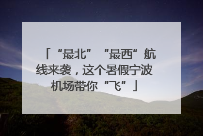“最北”“最西”航线来袭，这个暑假宁波机场带你“飞”