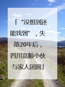 “没想到还能找到”，失散20年后，四川富顺小伙与家人团圆
