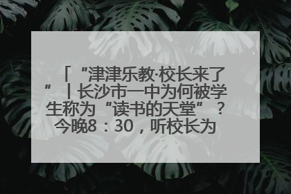 “津津乐教·校长来了”丨长沙市一中为何被学生称为“读书的天堂”？今晚8：30，听校长为你揭秘背后的秘密