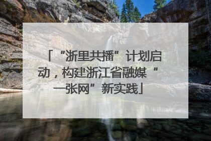 “浙里共播”计划启动，构建浙江省融媒“一张网”新实践