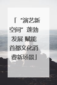 “演艺新空间”蓬勃发展 赋能首都文化消费新场景