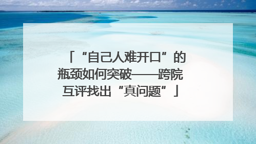 “自己人难开口”的瓶颈如何突破——跨院互评找出“真问题”