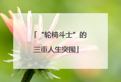 “轮椅斗士”的三重人生突围