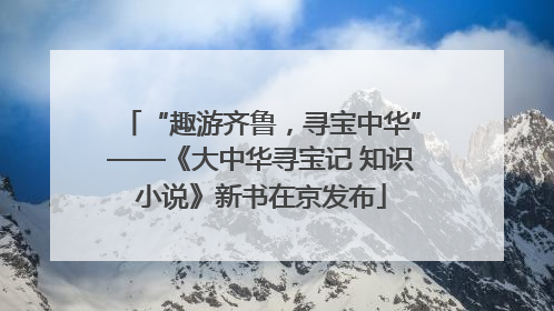 “趣游齐鲁，寻宝中华”——《大中华寻宝记 知识小说》新书在京发布