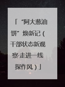 “阿大葱油饼”焕新记（干部状态新观察·走进一线探作风）