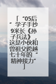 “05后”学子手抄9米长《孙子兵法》，这是小伙和曾祖父跨越七十年的“精神接力”