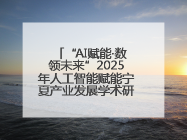 “AI赋能·数领未来”2025年人工智能赋能宁夏产业发展学术研讨会在银川举办