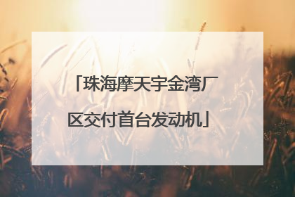 珠海摩天宇金湾厂区交付首台发动机