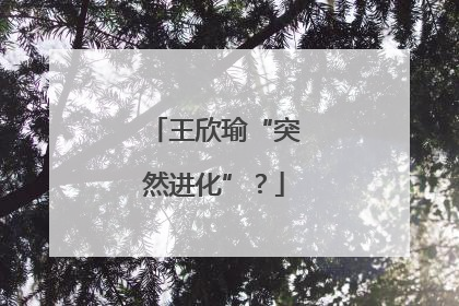 王欣瑜“突然进化”？