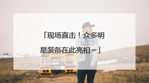 现场直击！众多明星装备在此亮相～