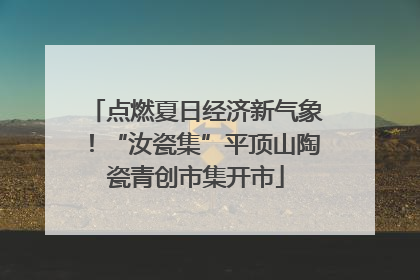 点燃夏日经济新气象！“汝瓷集”平顶山陶瓷青创市集开市