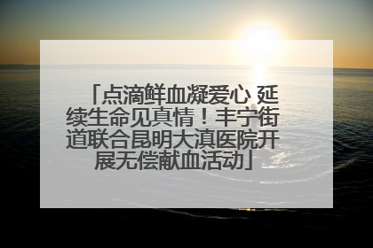 点滴鲜血凝爱心 延续生命见真情！丰宁街道联合昆明大滇医院开展无偿献血活动