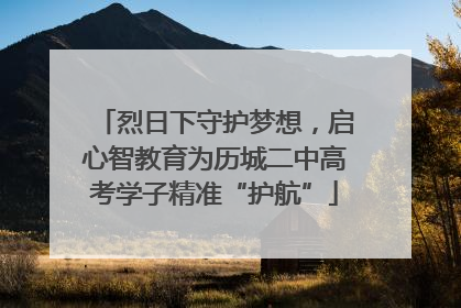 烈日下守护梦想，启心智教育为历城二中高考学子精准“护航”